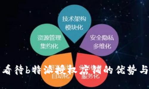 如何看待b特派授权店铺的优势与挑战