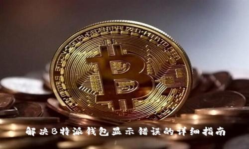 解决B特派钱包显示错误的详细指南