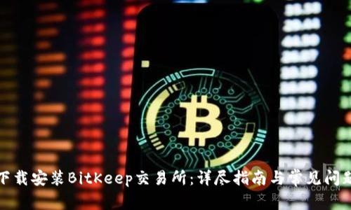 如何下载安装BitKeep交易所：详尽指南与常见问题解答