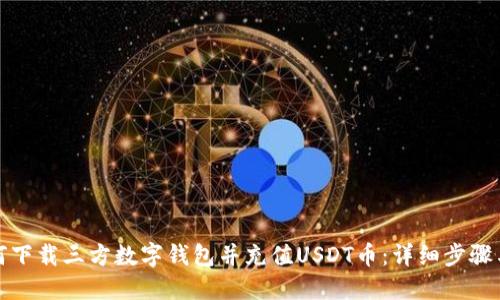 : 如何下载三方数字钱包并充值USDT币：详细步骤与指南