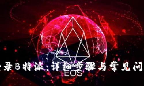如何登录B特派：详细步骤与常见问题解答