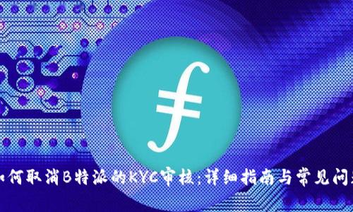 如何取消B特派的KYC审核：详细指南与常见问题