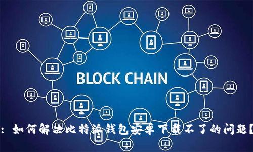 : 如何解决比特派钱包安卓下载不了的问题？