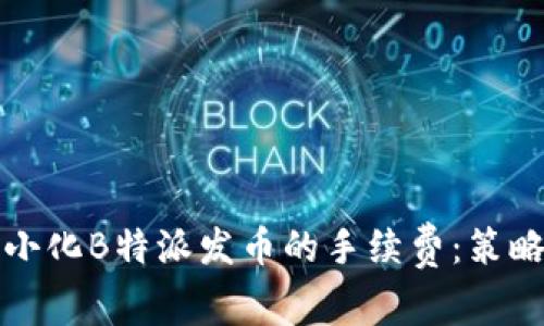 如何最小化B特派发币的手续费：策略与技巧