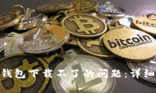 如何解决BitPie钱包下载不了的问题：详细指南与常见问答