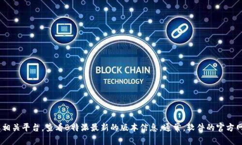 截至我的知识截止日期（2023年10月），我无法提供实时的信息更新。建议你访问官方网站或相关平台，查看B特派最新的版本信息。通常，软件的官方网站或更新日志会提供最新的版本号和更新内容。如果有其他问题或需要帮助，请随时告诉我！