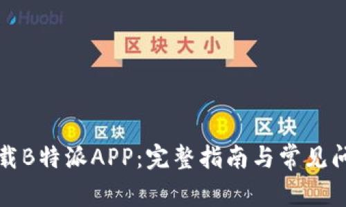 如何下载B特派APP：完整指南与常见问题解答