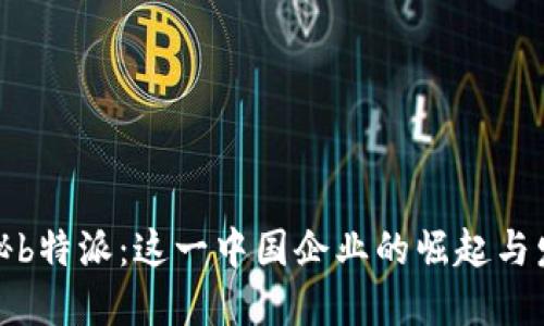 探秘b特派：这一中国企业的崛起与发展