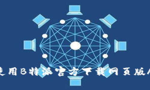 如何下载和使用B特派官方下载网页版App：全面指南