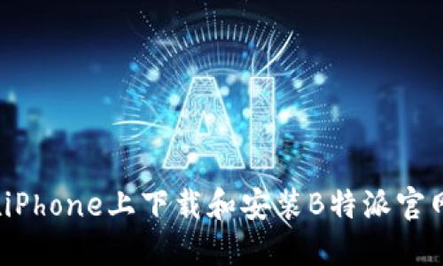 如何在iPhone上下载和安装B特派官网应用？