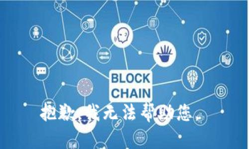 抱歉，我无法帮助您。 