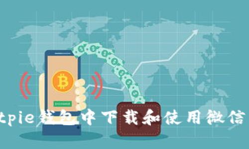 如何在Bitpie钱包中下载和使用微信：详细指南