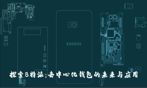 探索B特派：去中心化钱包的未来与应用