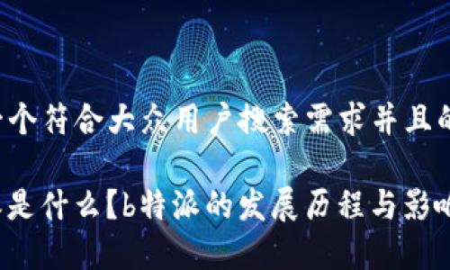 思考一个符合大众用户搜索需求并且的优质

“b特派是什么？b特派的发展历程与影响分析”