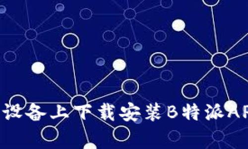 如何在安卓设备上下载安装B特派APP：全面指南