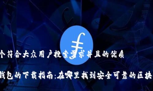 思考一个符合大众用户搜索需求并且的优质

区块链钱包的下载指南：在哪里找到安全可靠的区块链钱包?