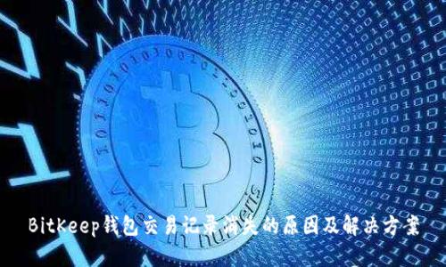 BitKeep钱包交易记录消失的原因及解决方案