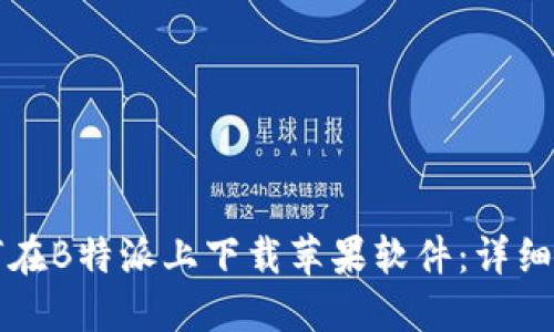 如何在B特派上下载苹果软件：详细指南