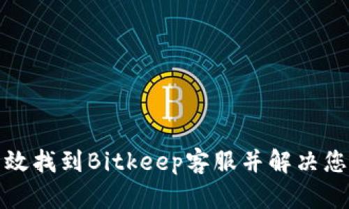 如何有效找到Bitkeep客服并解决您的问题