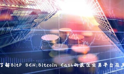 深入了解BitP BCH：Bitcoin Cash的最佳交易平台及其优势