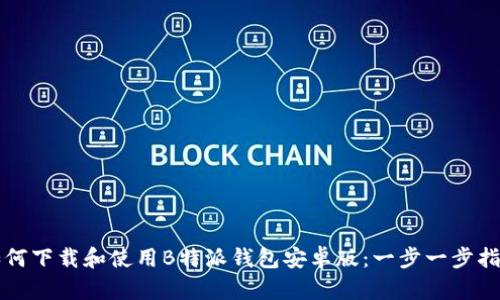 如何下载和使用B特派钱包安卓版：一步一步指南
