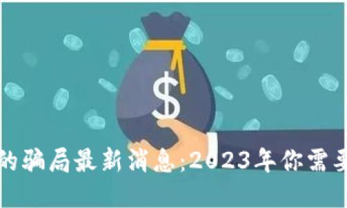比特派钱包的骗局最新消息：2023年你需要知道的一切
