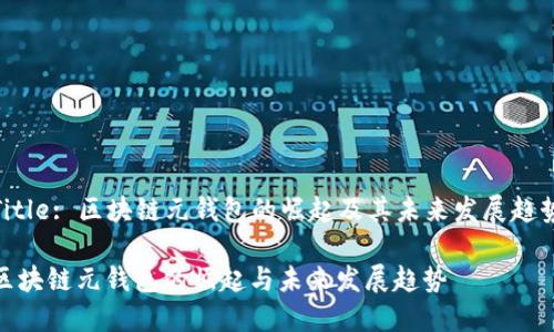 Title: 区块链元钱包的崛起及其未来发展趋势

区块链元钱包的崛起与未来发展趋势