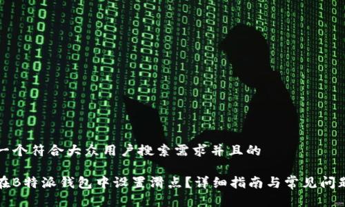 思考一个符合大众用户搜索需求并且的

如何在B特派钱包中设置滑点？详细指南与常见问题解答