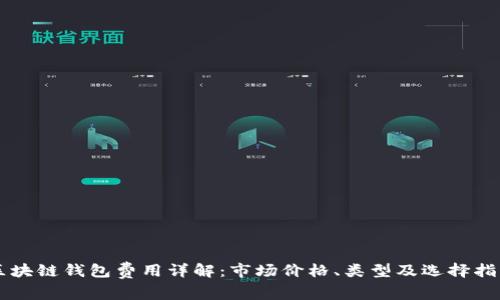 区块链钱包费用详解：市场价格、类型及选择指南
