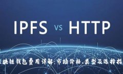 区块链钱包费用详解：市场价格、类型及选择指