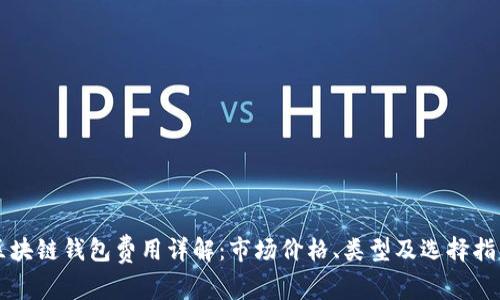 区块链钱包费用详解：市场价格、类型及选择指南