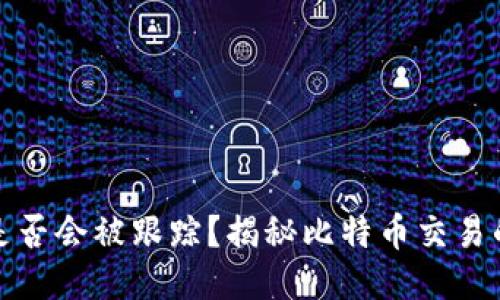 比特币钱包是否会被跟踪？揭秘比特币交易的隐私与安全