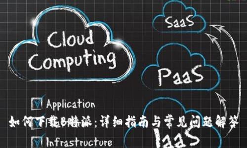 如何下载B特派：详细指南与常见问题解答