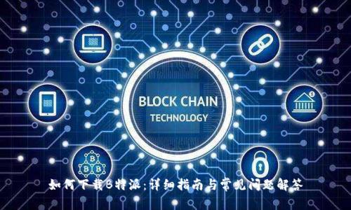 如何下载B特派：详细指南与常见问题解答