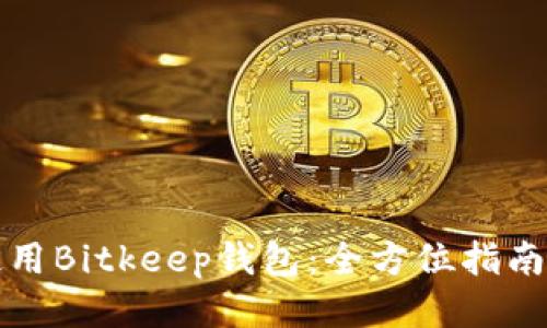 如何高效使用Bitkeep钱包：全方位指南与操作技巧