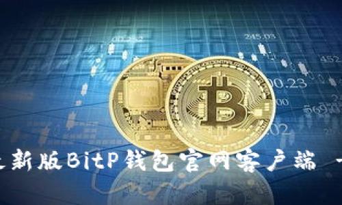 如何下载最新版BitP钱包官网客户端 - 完整指南