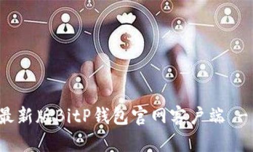 如何下载最新版BitP钱包官网客户端 - 完整指南