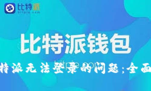 如何解决B特派无法登录的问题：全面攻略与FAQ
