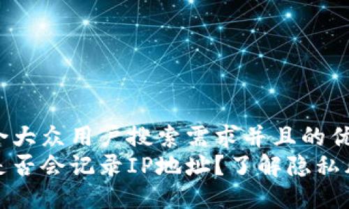 思考一个符合大众用户搜索需求并且的优质br
比特币钱包是否会记录IP地址？了解隐私风险与安全性