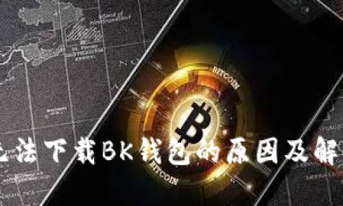 手机无法下载BK钱包的原因及解决方法