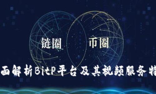 全面解析BitP平台及其视频服务特色