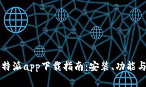 2022版B特派app下载指南：安装、功能与实用技巧