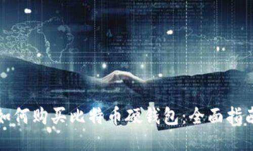 如何购买比特币硬钱包：全面指南