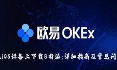 如何在iOS设备上下载B特派：详细指南及常见问题