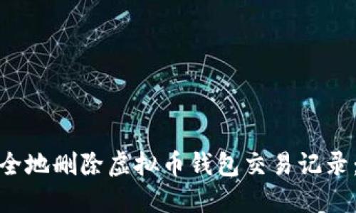 : 如何安全地删除虚拟币钱包交易记录：完整指南