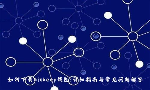 如何下载Bitkeep钱包：详细指南与常见问题解答