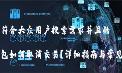 思考一个符合大众用户搜索需求并且的

比特币钱包如何取消交易？详细指南与常见问题解析