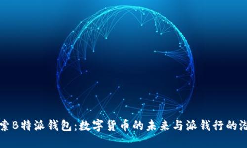 探索B特派钱包：数字货币的未来与派钱行的潜力