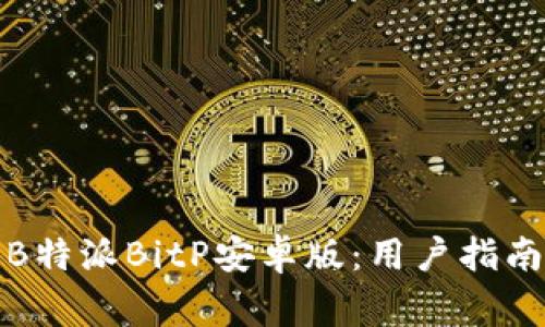 如何下载和使用B特派BitP安卓版：用户指南和常见问题解答