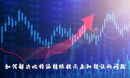 如何解决比特派转账提示未知错误的问题